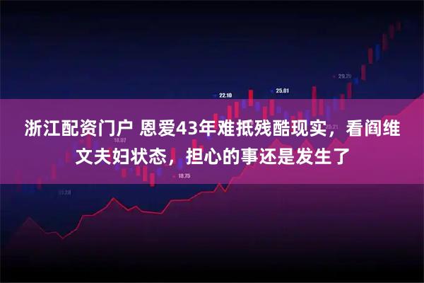 浙江配资门户 恩爱43年难抵残酷现实,看阎维文夫妇状态,担心的事还是发生了