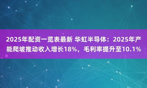 2025年配资一览表最新 华虹半导体：2025年产能爬坡推动收入增长18%，毛利率提升至10.1%
