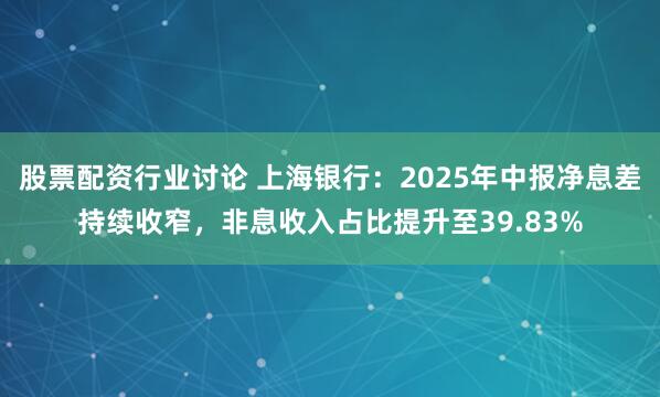 股票配资行业讨论 上海银行：2025年中报净息差持续收窄，非息收入占比提升至39.83%