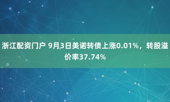 浙江配资门户 9月3日美诺转债上涨0.01%，转股溢价率37.74%