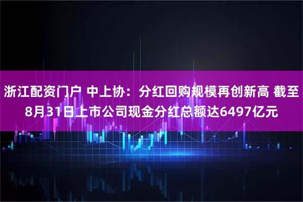 浙江配资门户 中上协：分红回购规模再创新高 截至8月31日上市公司现金分红总额达6497亿元