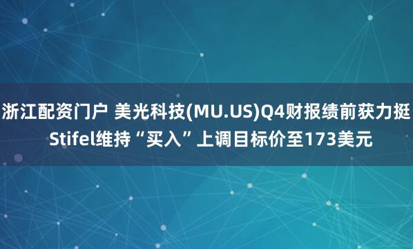 浙江配资门户 美光科技(MU.US)Q4财报绩前获力挺 Stifel维持“买入”上调目标价至173美元