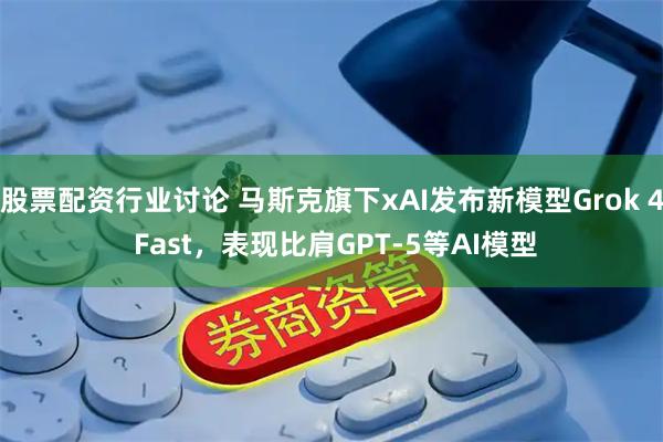 股票配资行业讨论 马斯克旗下xAI发布新模型Grok 4 Fast,表现比肩GPT-5等AI模型