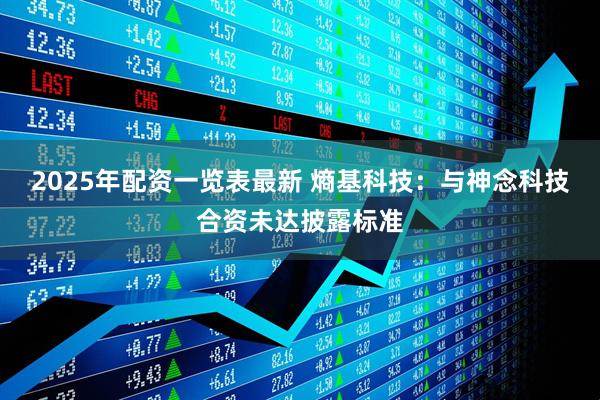 2025年配资一览表最新 熵基科技：与神念科技合资未达披露标准