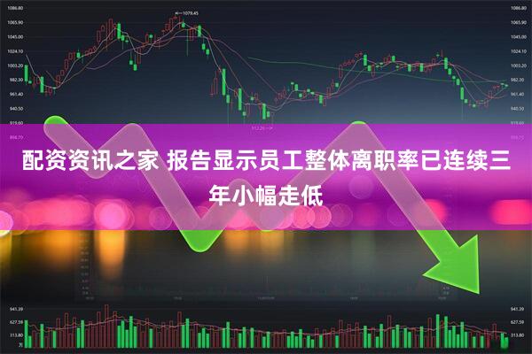 配资资讯之家 报告显示员工整体离职率已连续三年小幅走低