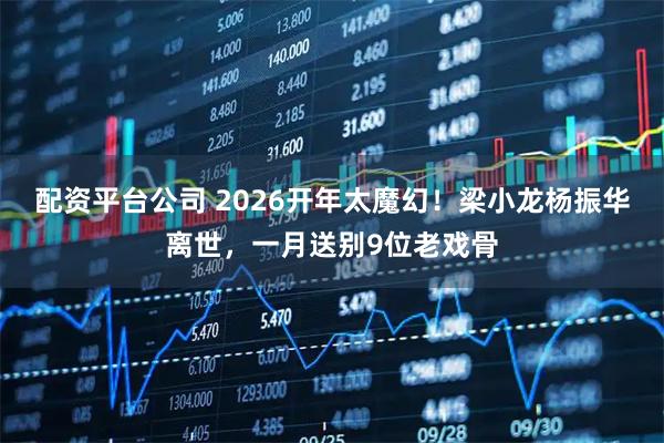 配资平台公司 2026开年太魔幻！梁小龙杨振华离世，一月送别9位老戏骨