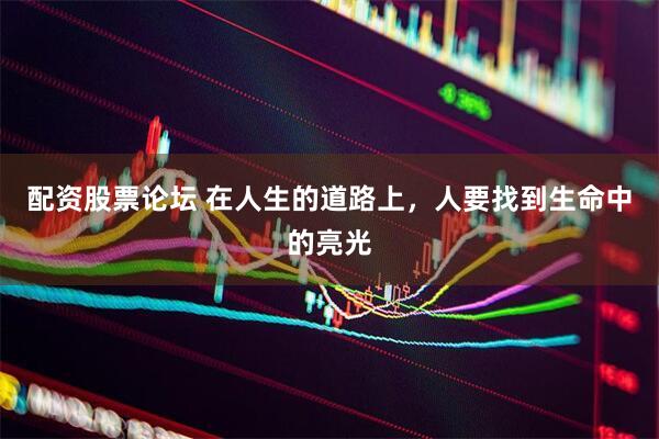 配资股票论坛 在人生的道路上，人要找到生命中的亮光