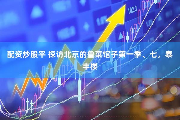 配资炒股平 探访北京的鲁菜馆子第一季、七，泰丰楼