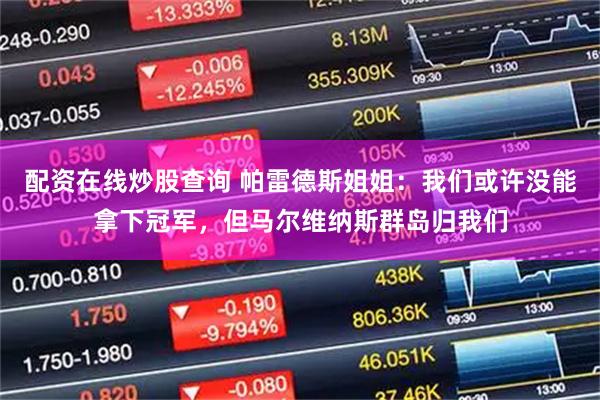 配资在线炒股查询 帕雷德斯姐姐：我们或许没能拿下冠军，但马尔维纳斯群岛归我们