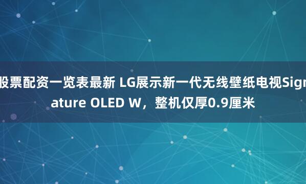 股票配资一览表最新 LG展示新一代无线壁纸电视Signature OLED W，整机仅厚0.9厘米